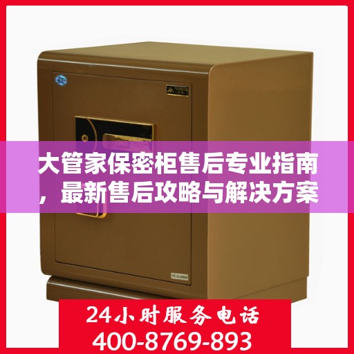 大管家保密柜售后专业指南，最新售后攻略与解决方案