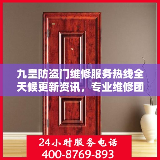 九皇防盗门维修服务热线全天候更新资讯，专业维修团队为您保驾护航！