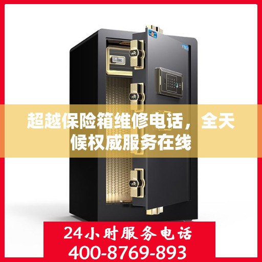 超越保险箱维修电话，全天候权威服务在线