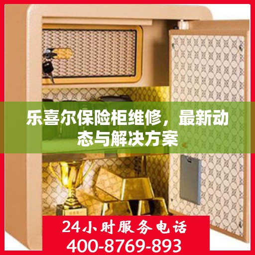 乐喜尔保险柜维修，最新动态与解决方案