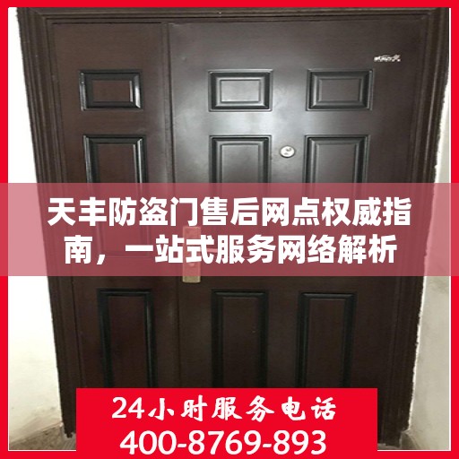 天丰防盗门售后网点权威指南，一站式服务网络解析