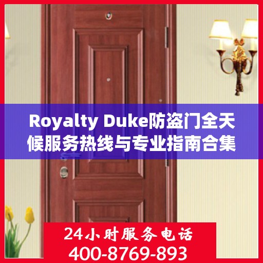 Royalty Duke防盗门全天候服务热线与专业指南合集，最新攻略分享