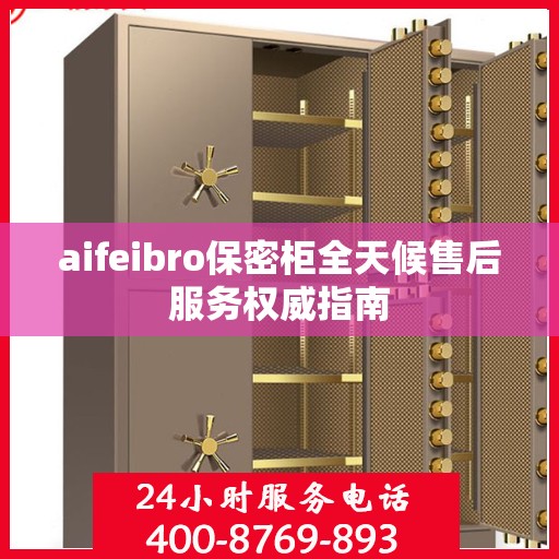 aifeibro保密柜全天候售后服务权威指南