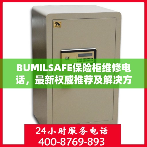 BUMILSAFE保险柜维修电话，最新权威推荐及解决方案