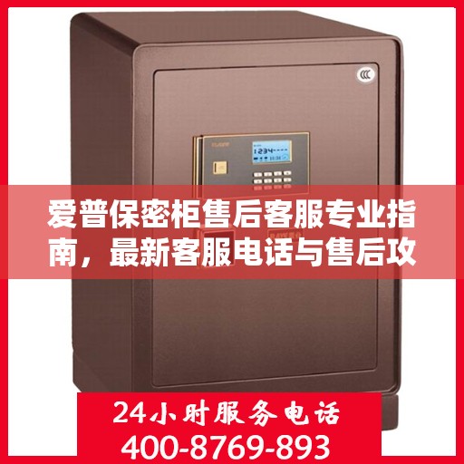 爱普保密柜售后客服专业指南，最新客服电话与售后攻略