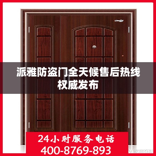 派雅防盗门全天候售后热线权威发布