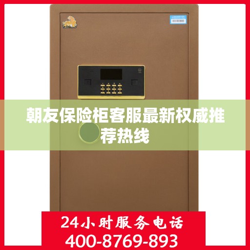 朝友保险柜客服最新权威推荐热线