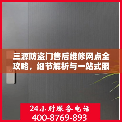 三源防盗门售后维修网点全攻略，细节解析与一站式服务体验