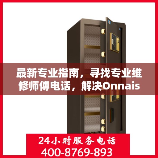 最新专业指南，寻找专业维修师傅电话，解决Onnais保险柜维修难题