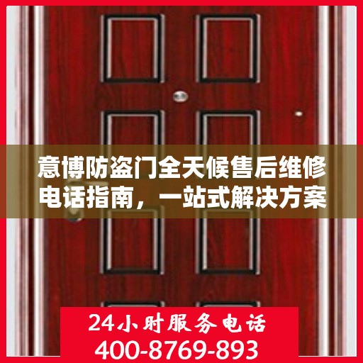 意博防盗门全天候售后维修电话指南，一站式解决方案与详细攻略