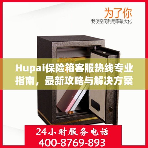 Hupai保险箱客服热线专业指南，最新攻略与解决方案