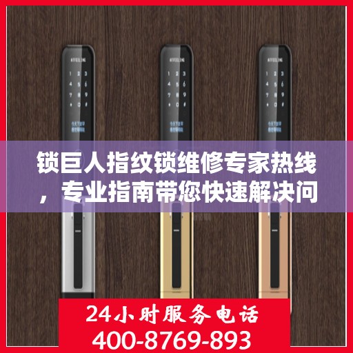 锁巨人指纹锁维修专家热线，专业指南带您快速解决问题