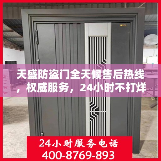 天盛防盗门全天候售后热线，权威服务，24小时不打烊