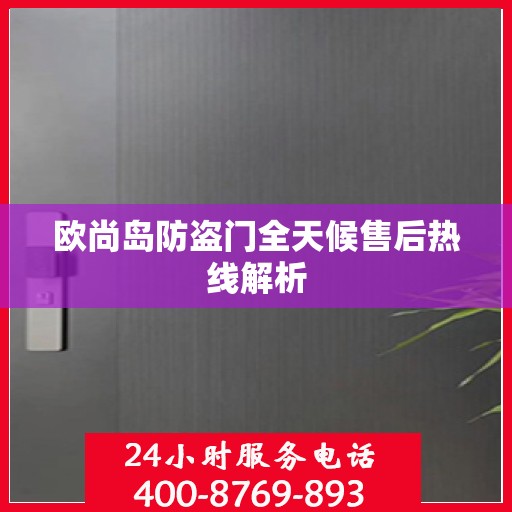 欧尚岛防盗门全天候售后热线解析