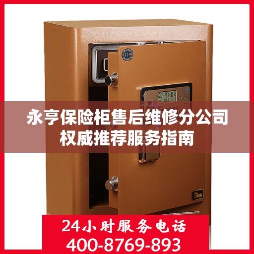 永亨保险柜售后维修分公司权威推荐服务指南