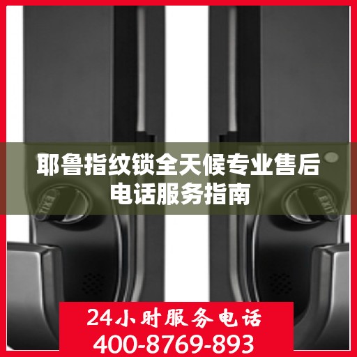 耶鲁指纹锁全天候专业售后电话服务指南