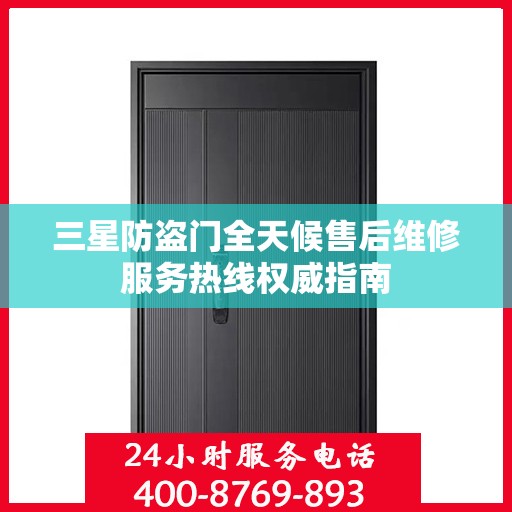 三星防盗门全天候售后维修服务热线权威指南