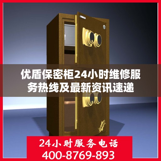 优盾保密柜24小时维修服务热线及最新资讯速递