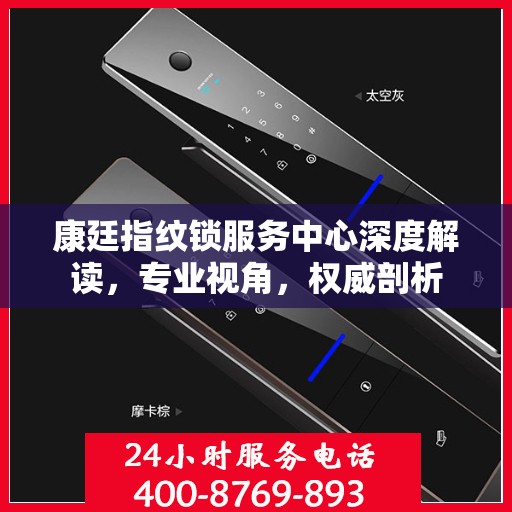 康廷指纹锁服务中心深度解读，专业视角，权威剖析