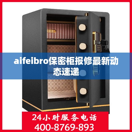 aifeibro保密柜报修最新动态速递