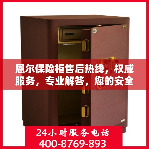 恩尔保险柜售后热线，权威服务，专业解答，您的安全保障！