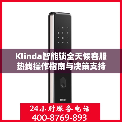Klinda智能锁全天候客服热线操作指南与决策支持