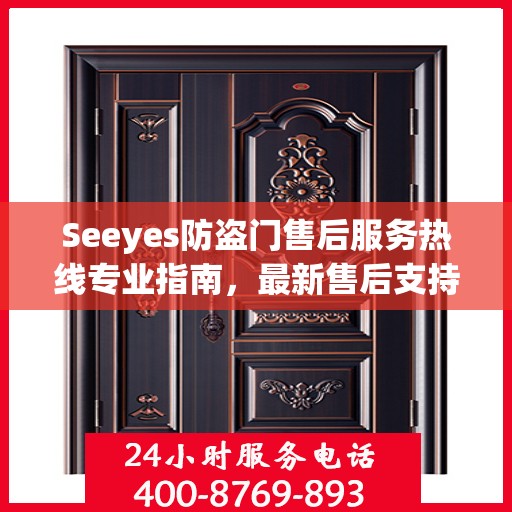 Seeyes防盗门售后服务热线专业指南，最新售后支持与服务攻略