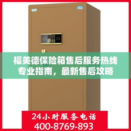 福美德保险箱售后服务热线专业指南，最新售后攻略