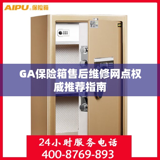 GA保险箱售后维修网点权威推荐指南