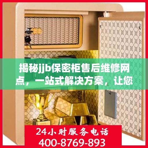 揭秘jjb保密柜售后维修网点，一站式解决方案，让您无忧售后！