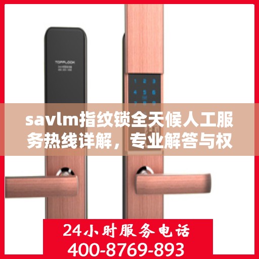 savlm指纹锁全天候人工服务热线详解，专业解答与权威指南