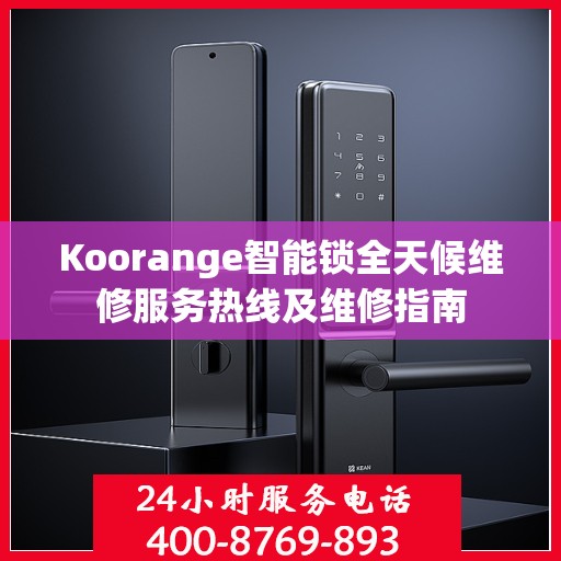 Koorange智能锁全天候维修服务热线及维修指南