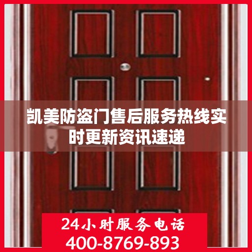 凯美防盗门售后服务热线实时更新资讯速递