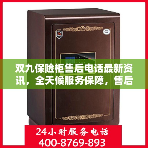 双九保险柜售后电话最新资讯，全天候服务保障，售后无忧！