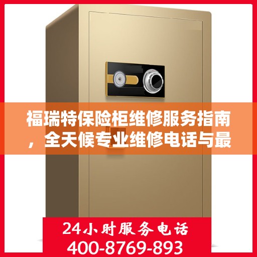 福瑞特保险柜维修服务指南，全天候专业维修电话与最新攻略分享