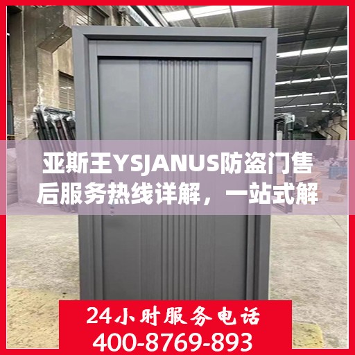 亚斯王YSJANUS防盗门售后服务热线详解，一站式解决您的售后问题