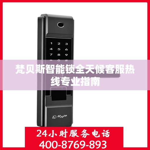 梵贝斯智能锁全天候客服热线专业指南