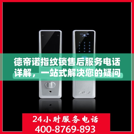 德帝诺指纹锁售后服务电话详解，一站式解决您的疑问和需求