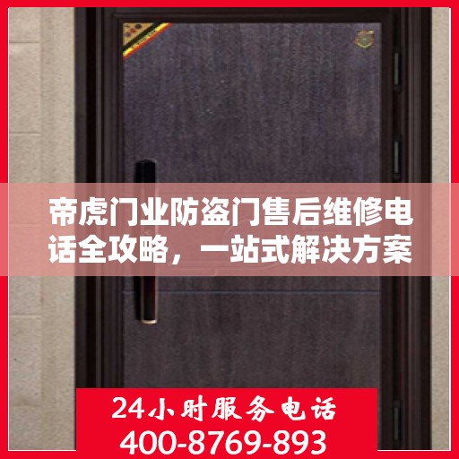 帝虎门业防盗门售后维修电话全攻略，一站式解决方案与详细指南