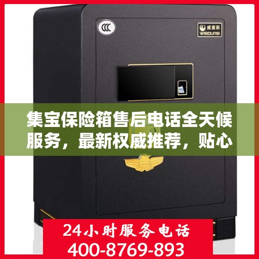 集宝保险箱售后电话全天候服务，最新权威推荐，贴心保障您的财产安全