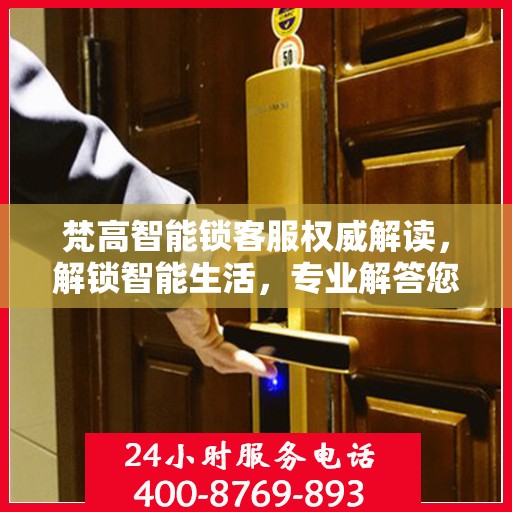 梵高智能锁客服权威解读，解锁智能生活，专业解答您的疑惑