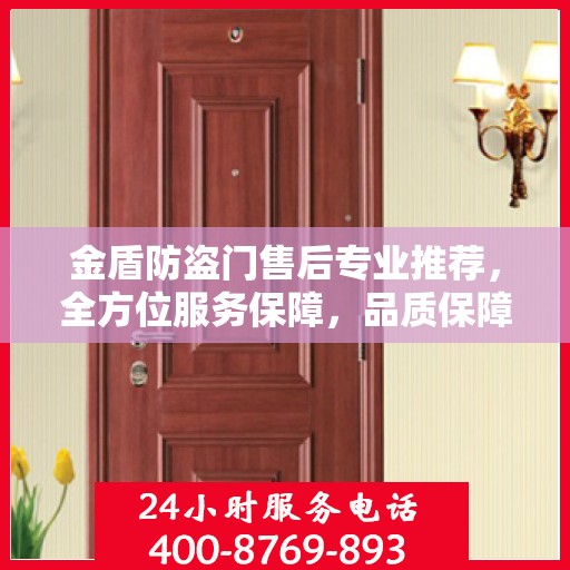 金盾防盗门售后专业推荐，全方位服务保障，品质保障之选
