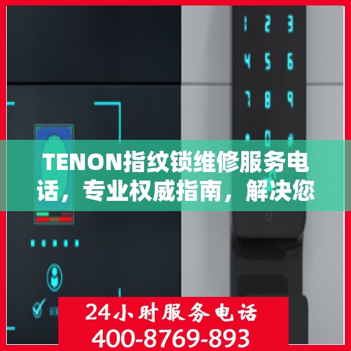 TENON指纹锁维修服务电话，专业权威指南，解决您的锁具问题