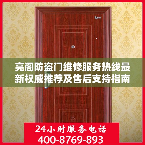 亮阁防盗门维修服务热线最新权威推荐及售后支持指南