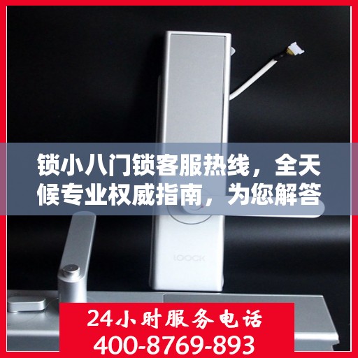 锁小八门锁客服热线，全天候专业权威指南，为您解答门锁问题！