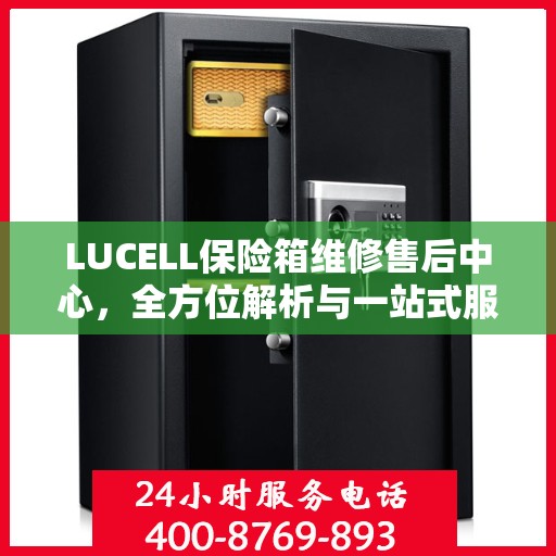 LUCELL保险箱维修售后中心，全方位解析与一站式服务体验