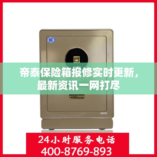 帝泰保险箱报修实时更新，最新资讯一网打尽