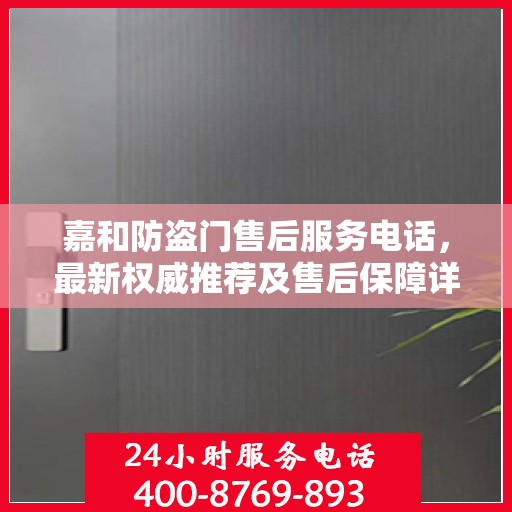 嘉和防盗门售后服务电话，最新权威推荐及售后保障详解