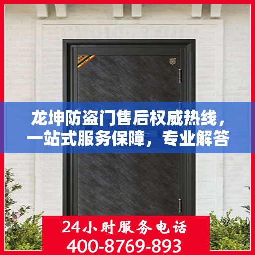 龙坤防盗门售后权威热线，一站式服务保障，专业解答您的疑虑与需求