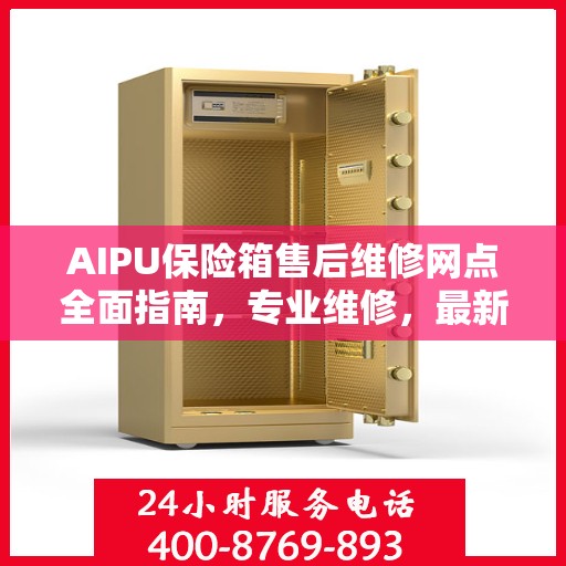 AIPU保险箱售后维修网点全面指南，专业维修，最新攻略